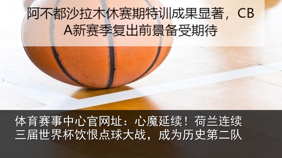 体育赛事中心官网址：心魔延续！荷兰连续三届世界杯饮恨点球大战，成为历史第二队
