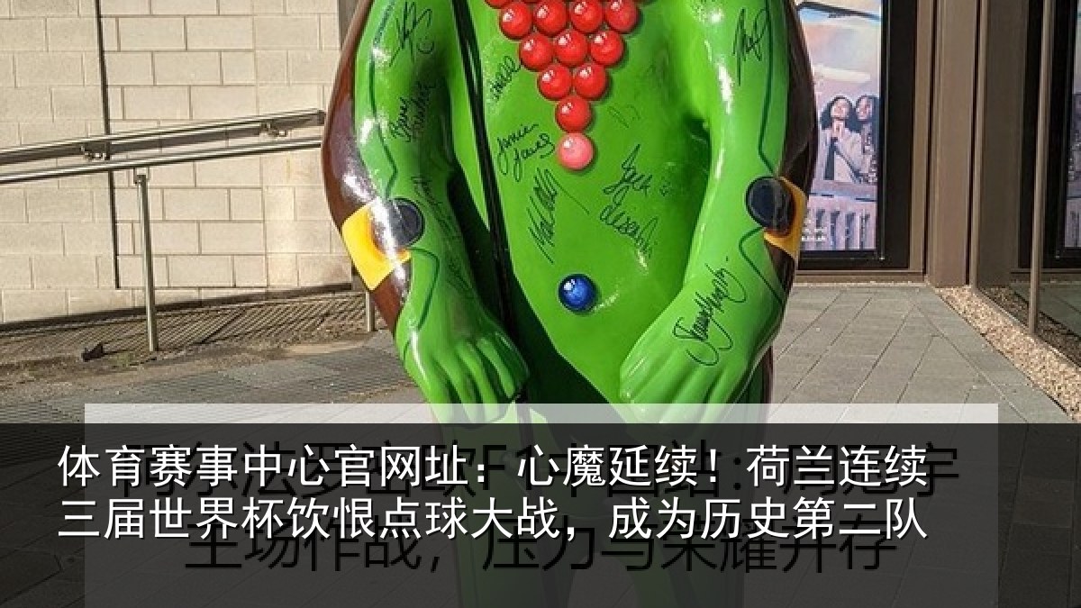 体育赛事中心官网址：心魔延续！荷兰连续三届世界杯饮恨点球大战，成为历史第二队