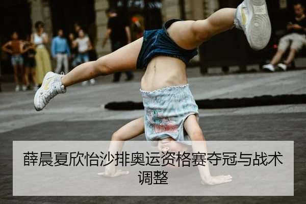 薛晨夏欣怡沙排奥运资格赛夺冠与战术调整