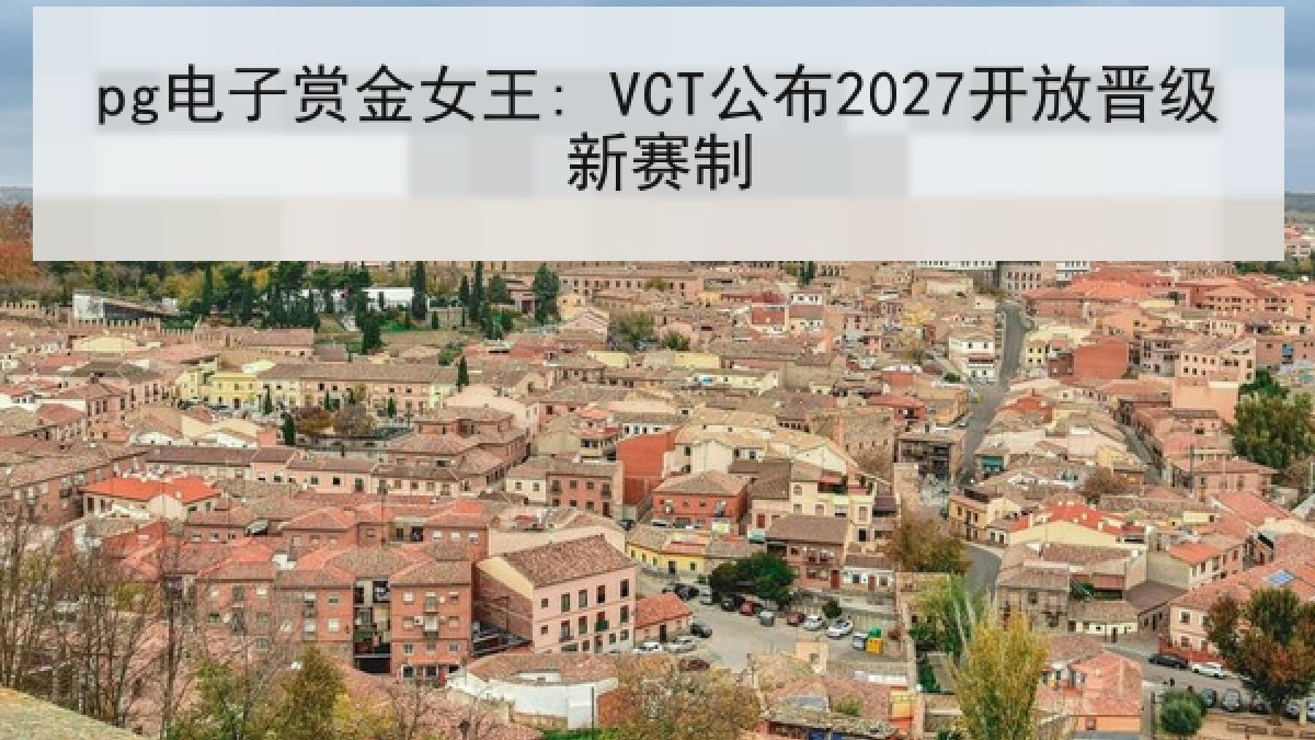 pg电子赏金女王: VCT公布2027开放晋级新赛制