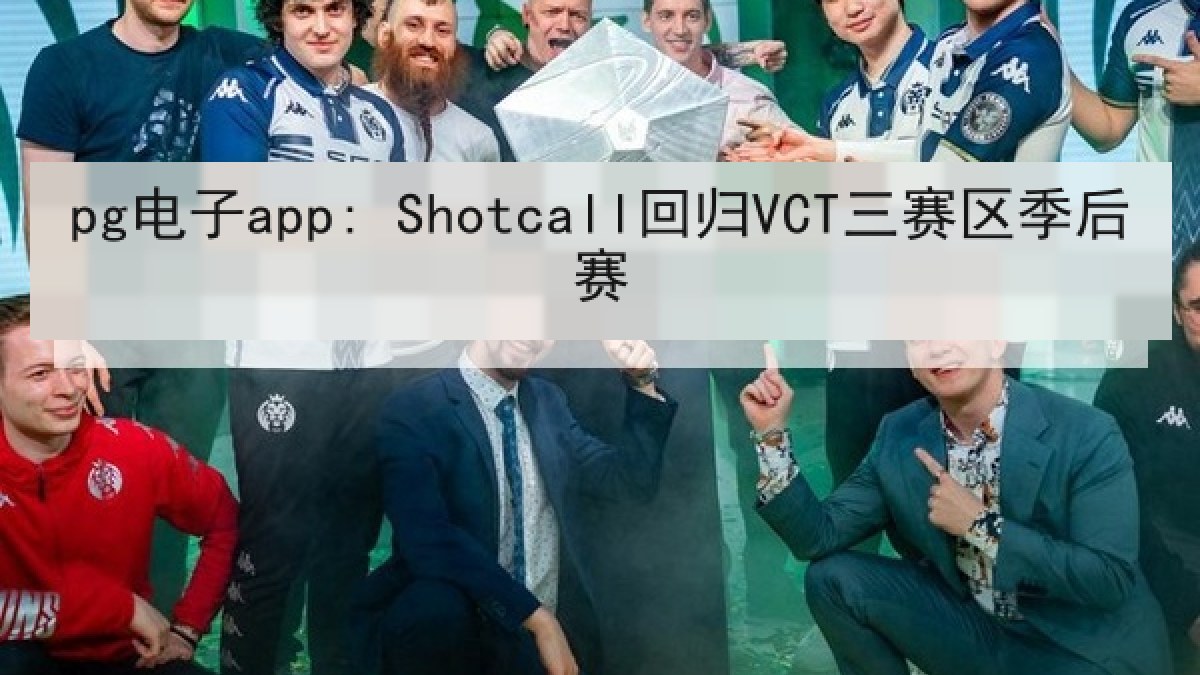 pg电子app: Shotcall回归VCT三赛区季后赛