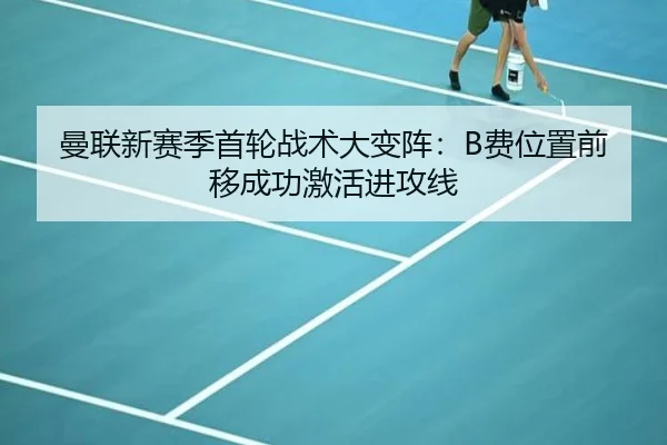 曼联新赛季首轮战术大变阵：B费位置前移成功激活进攻线