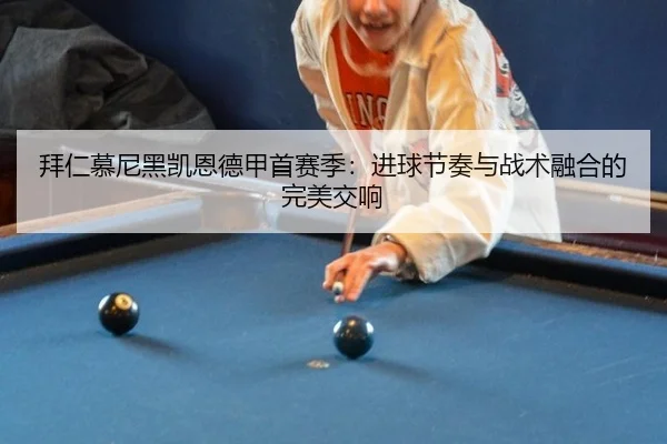 拜仁慕尼黑凯恩德甲首赛季：进球节奏与战术融合的完美交响