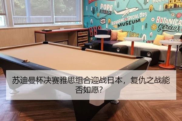 苏迪曼杯决赛雅思组合迎战日本，复仇之战能否如愿？