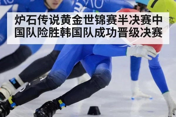炉石传说黄金世锦赛半决赛中国队险胜韩国队成功晋级决赛