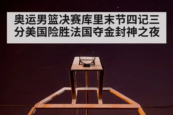 奥运男篮决赛库里末节四记三分美国险胜法国夺金封神之夜