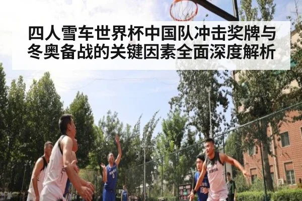 四人雪车世界杯中国队冲击奖牌与冬奥备战的关键因素全面深度解析